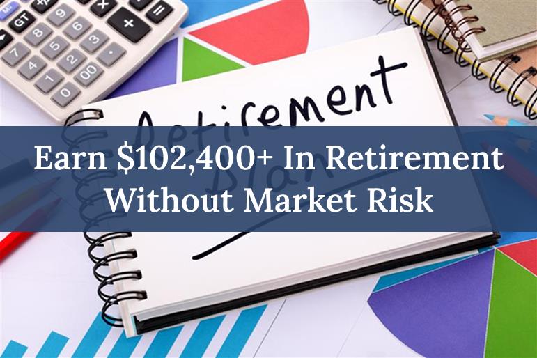 Earn $102,400+ in Retirement Without Market Risk